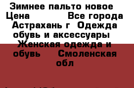 Зимнее пальто новое › Цена ­ 2 500 - Все города, Астрахань г. Одежда, обувь и аксессуары » Женская одежда и обувь   . Смоленская обл.